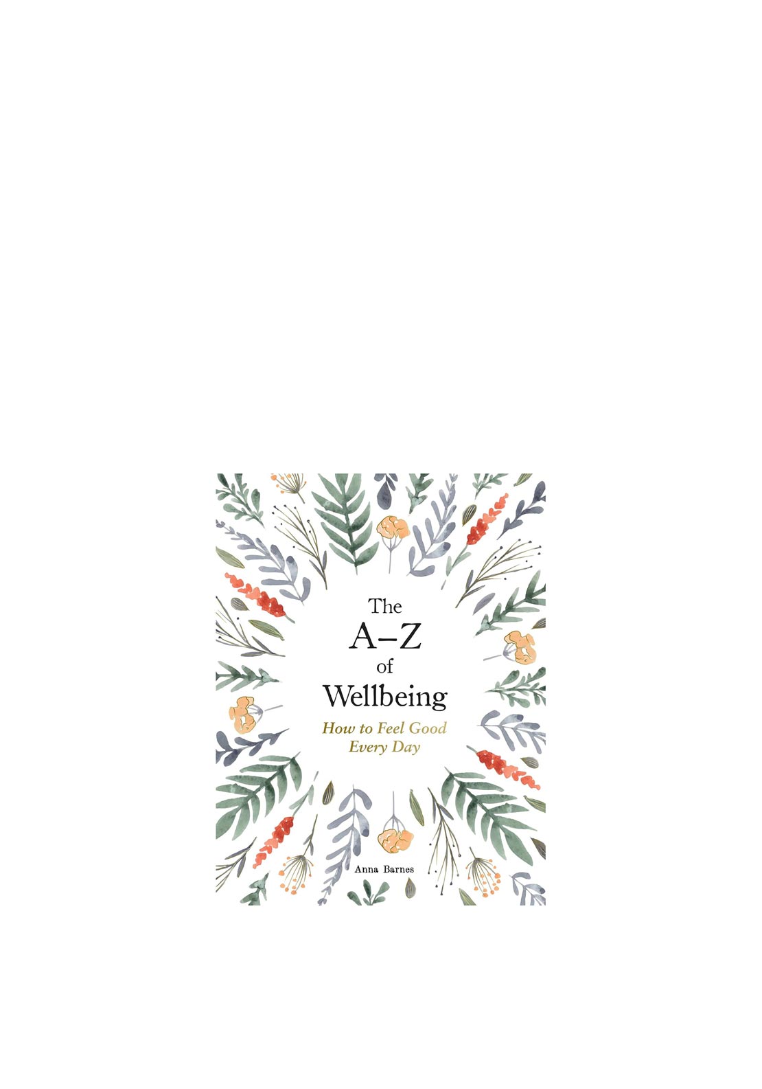 The A-Z of Wellbeing-How to Feel Good Everyday by Anna Barnes